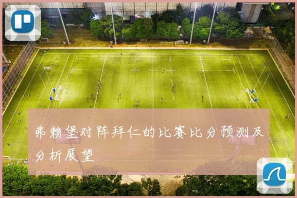 弗赖堡对阵拜仁的比赛比分预测及分析展望