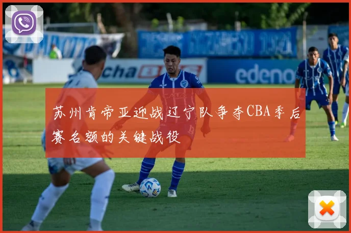 苏州肯帝亚迎战辽宁队争夺CBA季后赛名额的关键战役