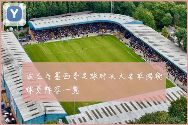 波兰与墨西哥足球对决大名单揭晓球员阵容一览