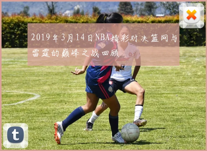 2019年3月14日NBA精彩对决篮网与雷霆的巅峰之战回顾